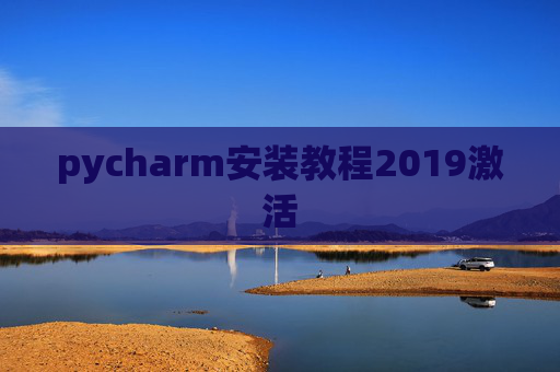 pycharm安装教程2019激活 pycharm安装教程2019激活